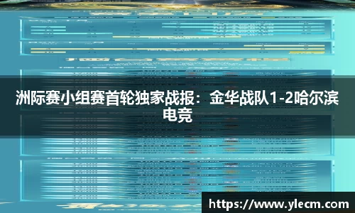 洲际赛小组赛首轮独家战报：金华战队1-2哈尔滨电竞