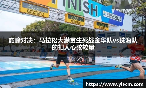 巅峰对决：马拉松大满贯生死战金华队vs珠海队的扣人心弦较量