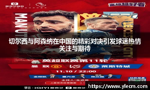 切尔西与阿森纳在中国的精彩对决引发球迷热情关注与期待